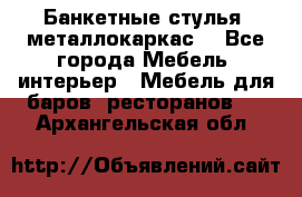 Банкетные стулья, металлокаркас. - Все города Мебель, интерьер » Мебель для баров, ресторанов   . Архангельская обл.